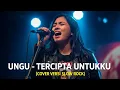 Download Lagu UNGU - TERCIPTA UNTUKKU | COVER VERSI SLOW ROCK