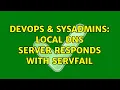 DevOps SysAdmins Local DNS server responds with SERVFAIL 2 Solutions