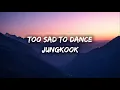 Download Lagu JUNGKOOK - TOO SAD TO DANCE (Lyrics)