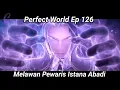 Download Lagu Animasi Donghua Perfect World Ep: 126 Sub indo - Melawan Pewaris Istana Abadi