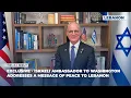 Exclusive - Israeli Ambassador to Washington Addresses a Message of Peace to Lebanon