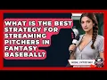 What Is The Best Strategy For Streaming Pitchers In Fantasy Baseball - Baseball Statistics Vault