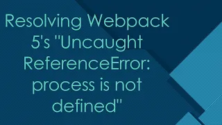 Resolving Webpack 5 s Uncaught ReferenceError process is not defined