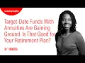 Target-Date Funds With Annuities Are Gaining Ground Is That Good for Your Retirement Plan