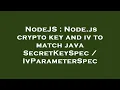 NodeJS Node js crypto key and iv to match java SecretKeySpec IvParameterSpec