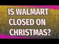 Is Walmart closed on Christmas
