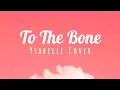 Download Lagu TO THE BONE - Ysabelle Cover |lyrics|