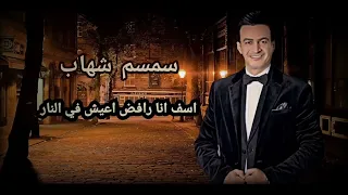 سمسم شهاب اسف انا رافض اعيش في النار دندنها