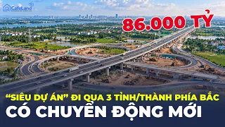 DIỄN BIẾN MỚI tại “siêu dự án” 86.000 TỶ kết nối 3 tỉnh, thành phía Bắc | CafeLand