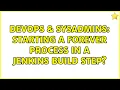 DevOps SysAdmins Starting a forever process in a Jenkins build step 4 Solutions