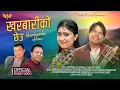 Lagu KHARBARIKO CHHEU~ TEJINDRA GANDHARBA \u0026 RACHANA RIMAL| INDRASUR BELTARE| PURBELI LOK GEET 2024/ 2081|