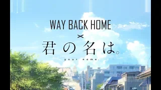 WAY BACK HOME x YOUR NAME   |||   WAY BACK HOME   x  君の名は