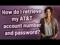 How do I retrieve my AT T account number and password