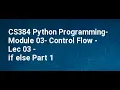 CS384 Python Programming Module 03 Control Flow Lec 03 if else Part 1