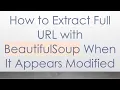 How to Extract Full URL with BeautifulSoup When It Appears Modified