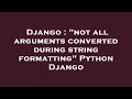 Django not all arguments converted during string formatting Python Django