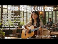 🎸 Lagu Akustik Indonesia 2025 – Musik Cafe Santai untuk Relaksasi, Kerja \u0026 Belajar ❤🎶