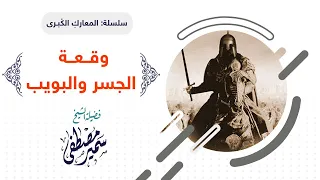 سلسلة المعارك الكبــرى وقــعــة الجســـر والبويــب للشيخ سمير مصطفى 