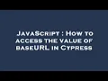 JavaScript How to access the value of baseURL in Cypress