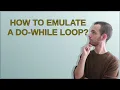 How to emulate a do-while loop