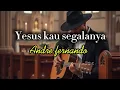 Download Lagu Yesus kau segalanya - Andre fernando ( Tumang koil )