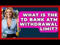 What Is The TD Bank ATM Wit rawal Limit - Ask Your Bank Teller