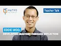 Developing mastery through reflection Teacher Talk with Eddie Woo