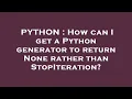 PYTHON How can I get a Python generator to return None rather than StopIteration