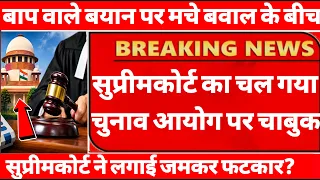 बाप वाले बयान पर मचे बवाल के बीच सुप्रीमकोर्ट का चल गया चुनाव आयोग पर चाबुक कोर्ट ने लगाई फटकार?