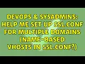DevOps SysAdmins Help me set up ssl conf for multiple domains name-based vhosts in ssl conf