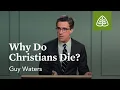 Why Do Christians Die Facing the Last Enemy with Guy Waters