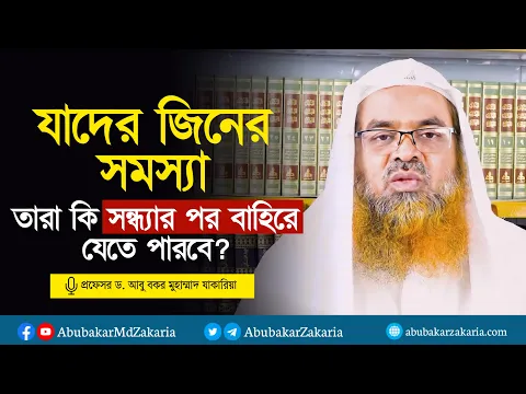 যাদের জিনের সমস্যা তারা কি সন্ধ্যার পর বাহিরে যেতে পারবে? প্রফেসর ড. আবু বকর মুহাম্মাদ যাকারিয়া