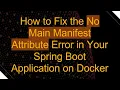 How to Fix the No Main Manifest Attribute Error in Your Spring Boot Application on Docker