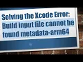 Solving the Xcode Error Build input file cannot be found metadata-arm64