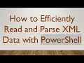 How to Efficiently Read and Parse XML Data with PowerShell