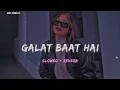Galat Baat Hai [ Slowed And Reverb ] Song @Lofiweb2.0