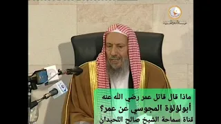 ماذا قال أبولؤلؤة المجوسي عن عمر بن الخطاب رضي الله عنه الشيخ صالح اللحيدان 
