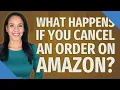 What happens if you cancel an order on Amazon