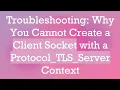 Troubleshooting Why You Cannot Create a Client Socket with a Protocol - TLS