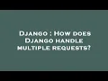 Django How does Django handle multiple requests