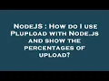 NodeJS How do I use Plupload with Node js and show the percentages of upload