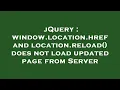 jQuery window location href and location reload does not load updated page from Server
