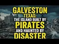 Galveston Texas The Island Built by Pirates and Haunted by Disaster