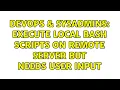 DevOps SysAdmins Execute local bash scripts on remote server but needs user input