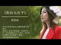120 陳慧琳《對你太在乎》(可不可 用餘下活著價值 換取珍惜的記憶)