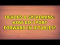 DevOps SysAdmins How do i port forward in iptables 2 Solutions
