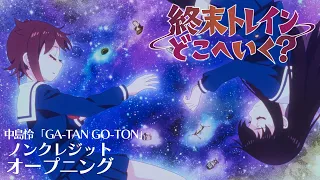 オリジナルTVアニメーション『終末トレインどこへいく？』ノンクレジットオープニング｜中島怜「GA-TAN GO-TON」【TVアニメは好評放送中！】