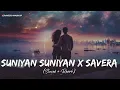 Suniyan Suniyan x Savera (Slowed + Reverb) Gravero Mashup