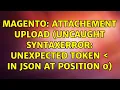 Magento Attachement Upload Uncaught SyntaxError Unexpected token in JSON at position 0