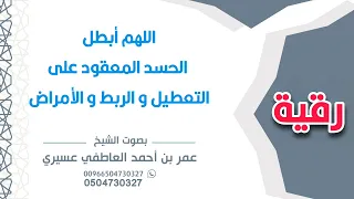 رقية اللهم أبطل الحسد المعقود على التعطيل و الربط و الأمراض عمر العاطفي التعطيل 